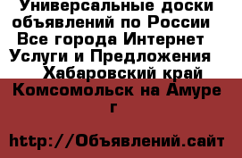 Универсальные доски объявлений по России - Все города Интернет » Услуги и Предложения   . Хабаровский край,Комсомольск-на-Амуре г.